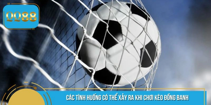 Tình huống có thể xảy ra khi trải nghiệm kèo đồng banh